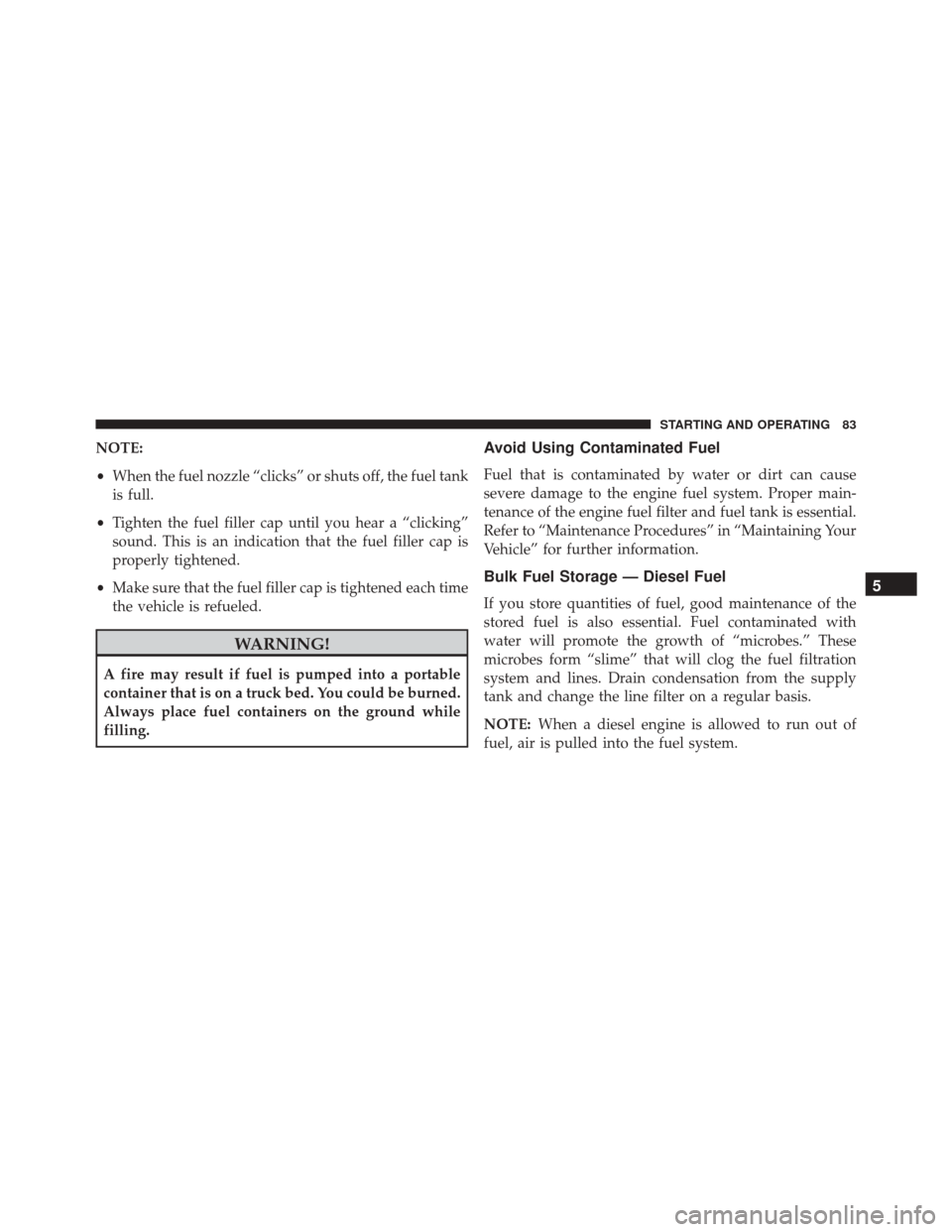 Ram ProMaster 2016  Diesel Supplement NOTE:
•When the fuel nozzle “clicks” or shuts off, the fuel tank
is full.
• Tighten the fuel filler cap until you hear a “clicking”
sound. This is an indication that the fuel filler cap is