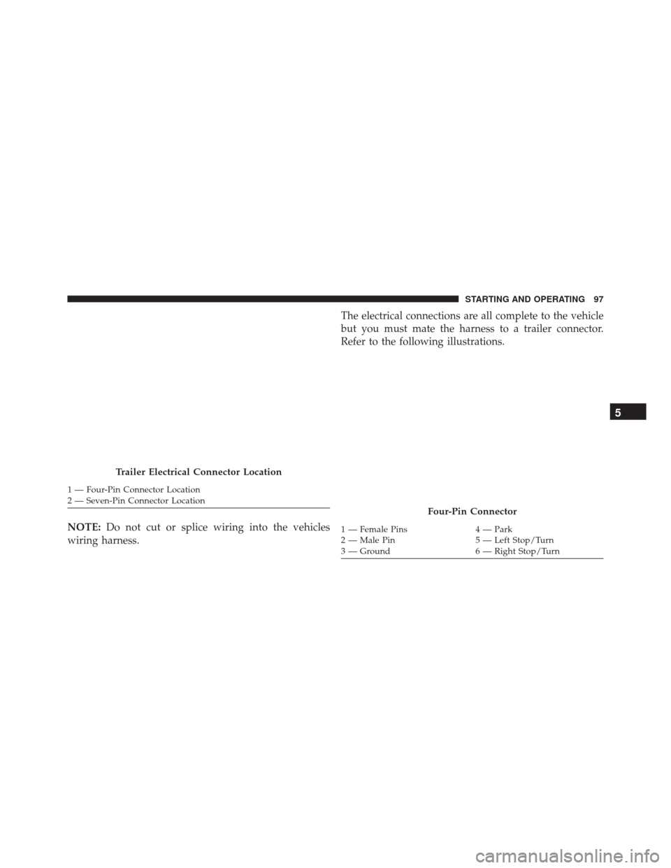 Ram ProMaster 2016  Diesel Supplement NOTE:Do not cut or splice wiring into the vehicles
wiring harness. The electrical connections are all complete to the vehicle
but you must mate the harness to a trailer connector.
Refer to the followi