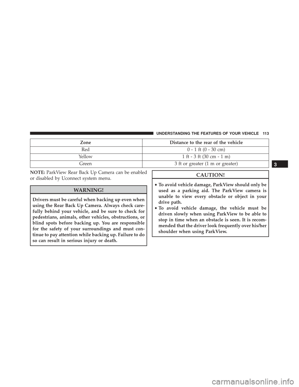 Ram ProMaster 2015 Owners Manual ZoneDistance to the rear of the vehicle
Red 0 - 1 ft (0 - 30 cm)
Yellow 1 ft - 3 ft (30 cm - 1 m)
Green 3 ft or greater (1 m or greater)
NOTE: ParkView Rear Back Up Camera can be enabled
or disabled b Ram ProMaster 2015 Owners Manual ZoneDistance to the rear of the vehicle
Red 0 - 1 ft (0 - 30 cm)
Yellow 1 ft - 3 ft (30 cm - 1 m)
Green 3 ft or greater (1 m or greater)
NOTE: ParkView Rear Back Up Camera can be enabled
or disabled b