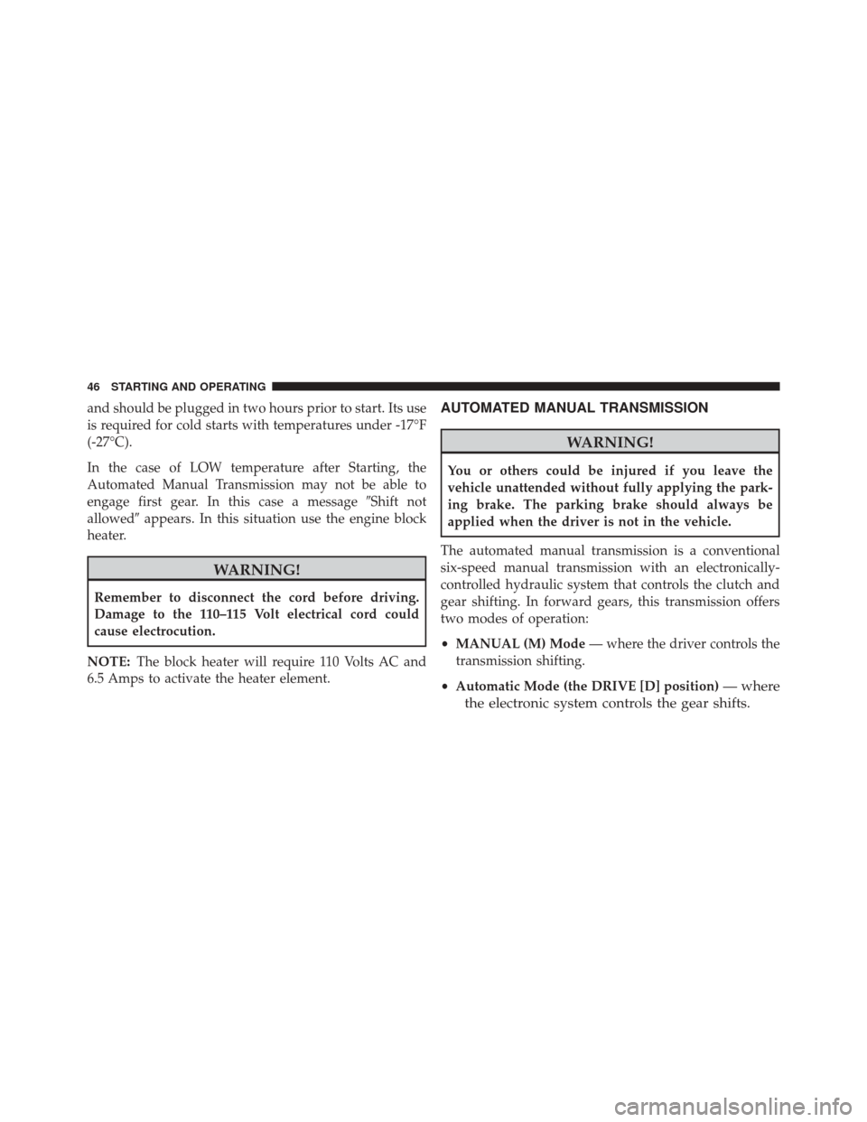 Ram ProMaster 2015 Diesel Supplement and should be plugged in two hours prior to start. Its use
is required for cold starts with temperatures under -17°F
(-27°C).
In the case of LOW temperature after Starting, the
Automated Manual Tran Ram ProMaster 2015 Diesel Supplement and should be plugged in two hours prior to start. Its use
is required for cold starts with temperatures under -17°F
(-27°C).
In the case of LOW temperature after Starting, the
Automated Manual Tran