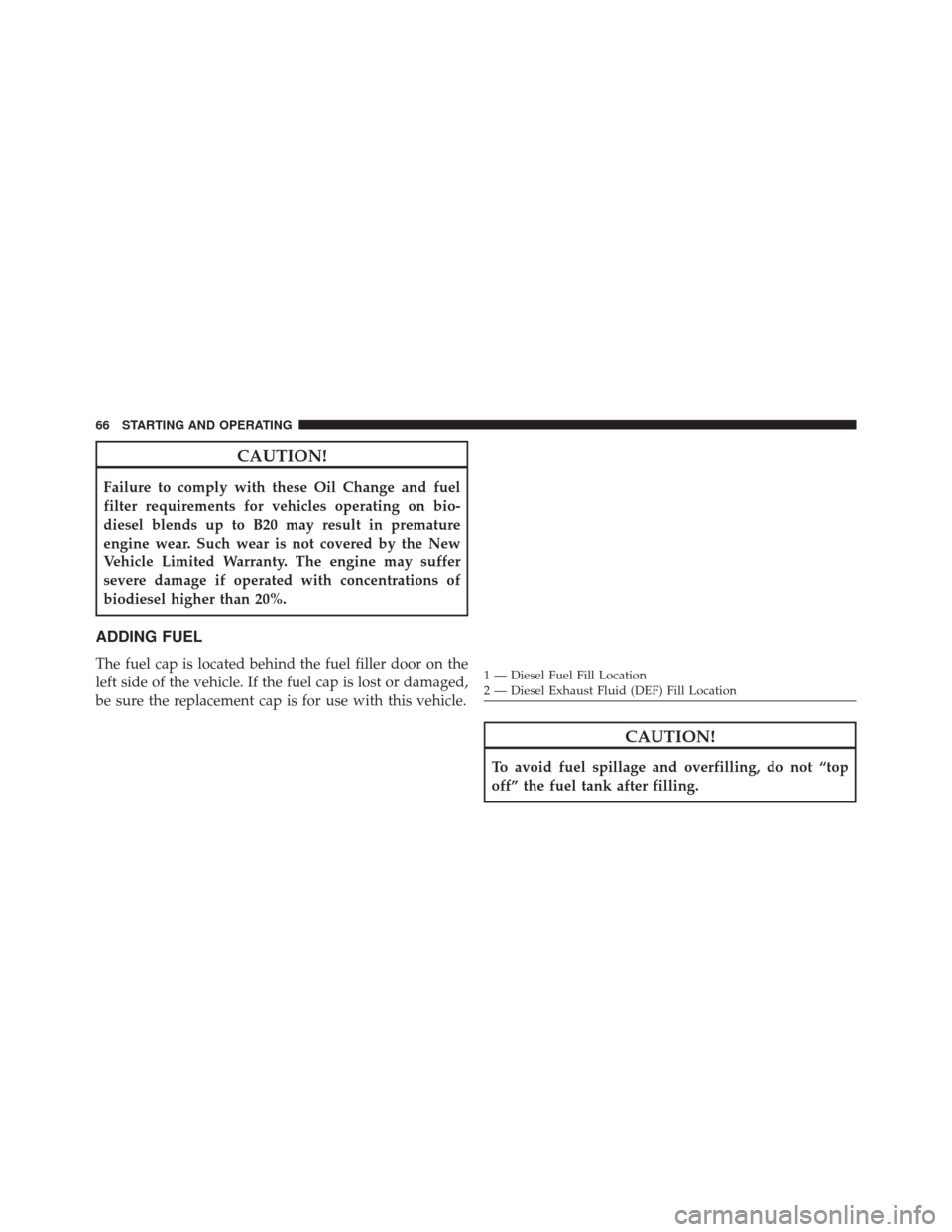 Ram ProMaster 2015  Diesel Supplement CAUTION!
Failure to comply with these Oil Change and fuel
filter requirements for vehicles operating on bio-
diesel blends up to B20 may result in premature
engine wear. Such wear is not covered by th