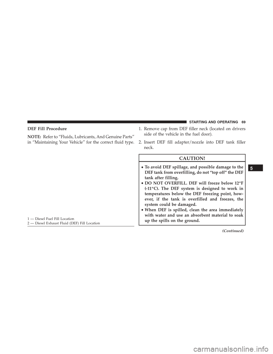 Ram ProMaster 2015  Diesel Supplement DEF Fill Procedure
NOTE:Refer to “Fluids, Lubricants, And Genuine Parts”
in “Maintaining Your Vehicle” for the correct fluid type. 1. Remove cap from DEF filler neck (located on drivers
side o