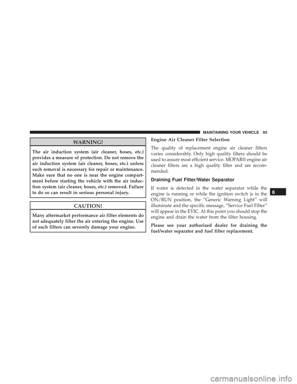 Ram ProMaster 2015  Diesel Supplement WARNING!
The air induction system (air cleaner, hoses, etc.)
provides a measure of protection. Do not remove the
air induction system (air cleaner, hoses, etc.) unless
such removal is necessary for re