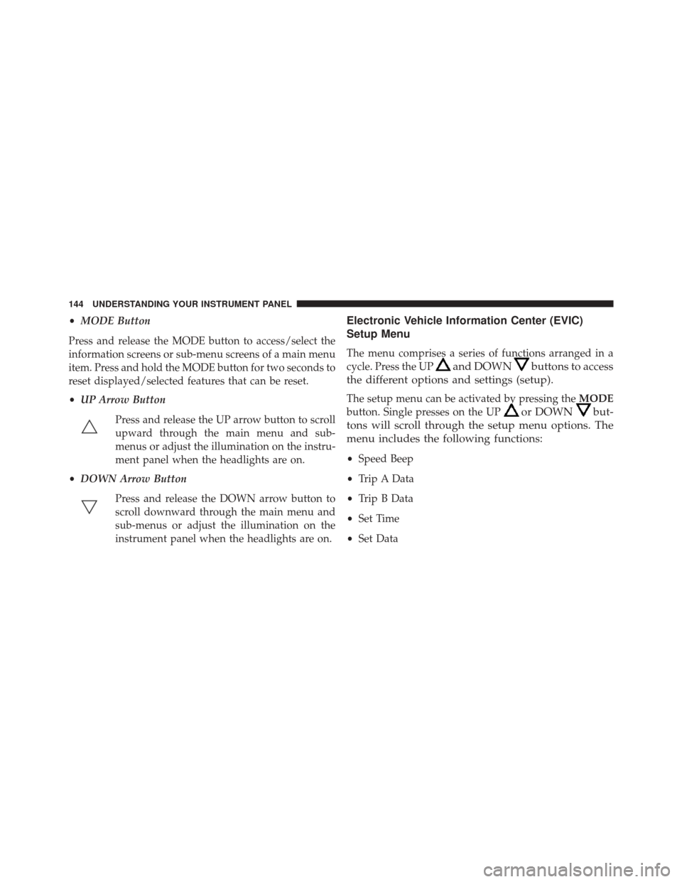 Ram ProMaster 2014 Owners Manual •MODE Button
Press and release the MODE button to access/select the
information screens or sub-menu screens of a main menu
item. Press and hold the MODE button for two seconds to
reset displayed/sel Ram ProMaster 2014 Owners Manual •MODE Button
Press and release the MODE button to access/select the
information screens or sub-menu screens of a main menu
item. Press and hold the MODE button for two seconds to
reset displayed/sel
