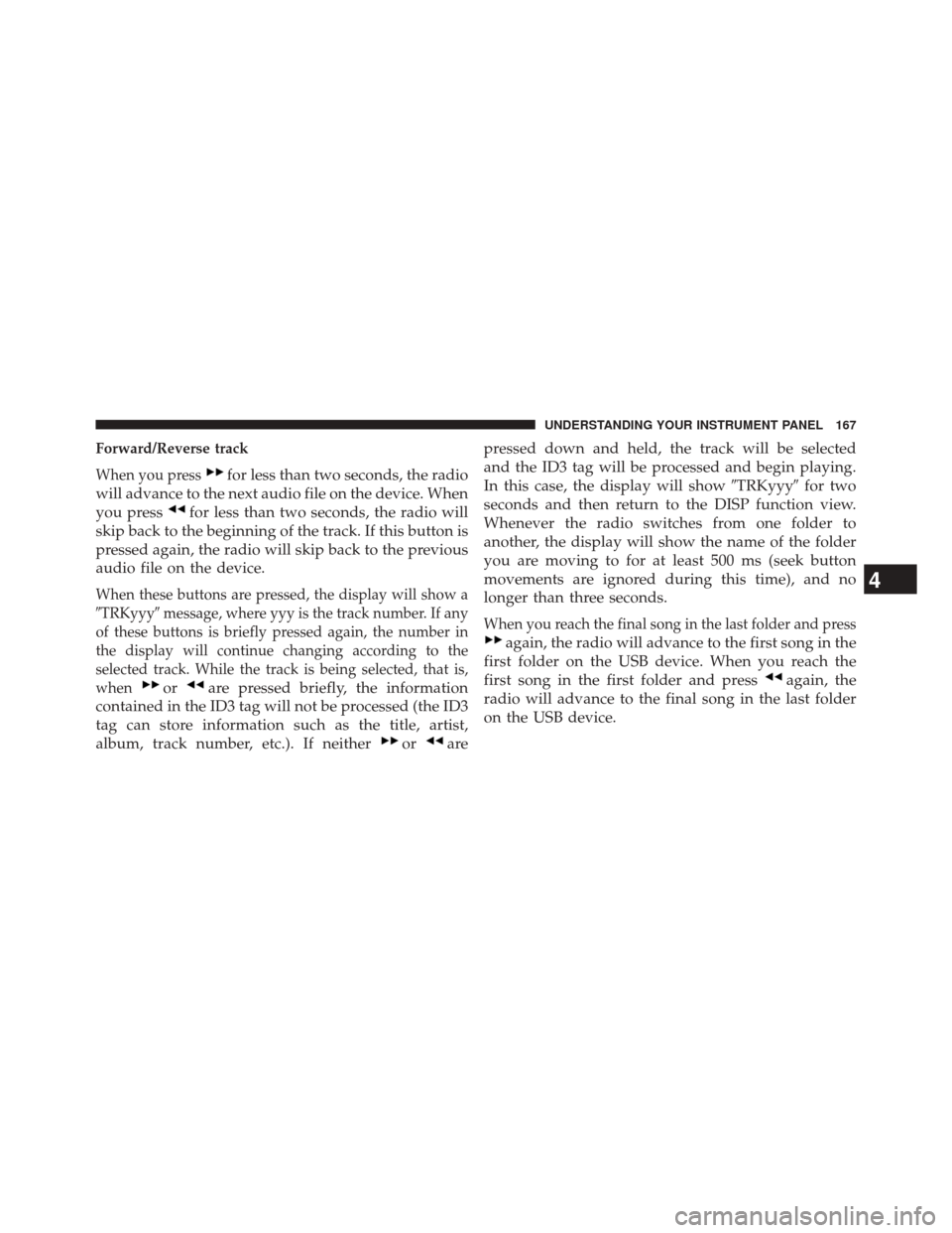 Ram ProMaster 2014  Owners Manual Forward/Reverse track
When you press
for less than two seconds, the radio
will advance to the next audio file on the device. When
you press
for less than two seconds, the radio will
skip back to the b