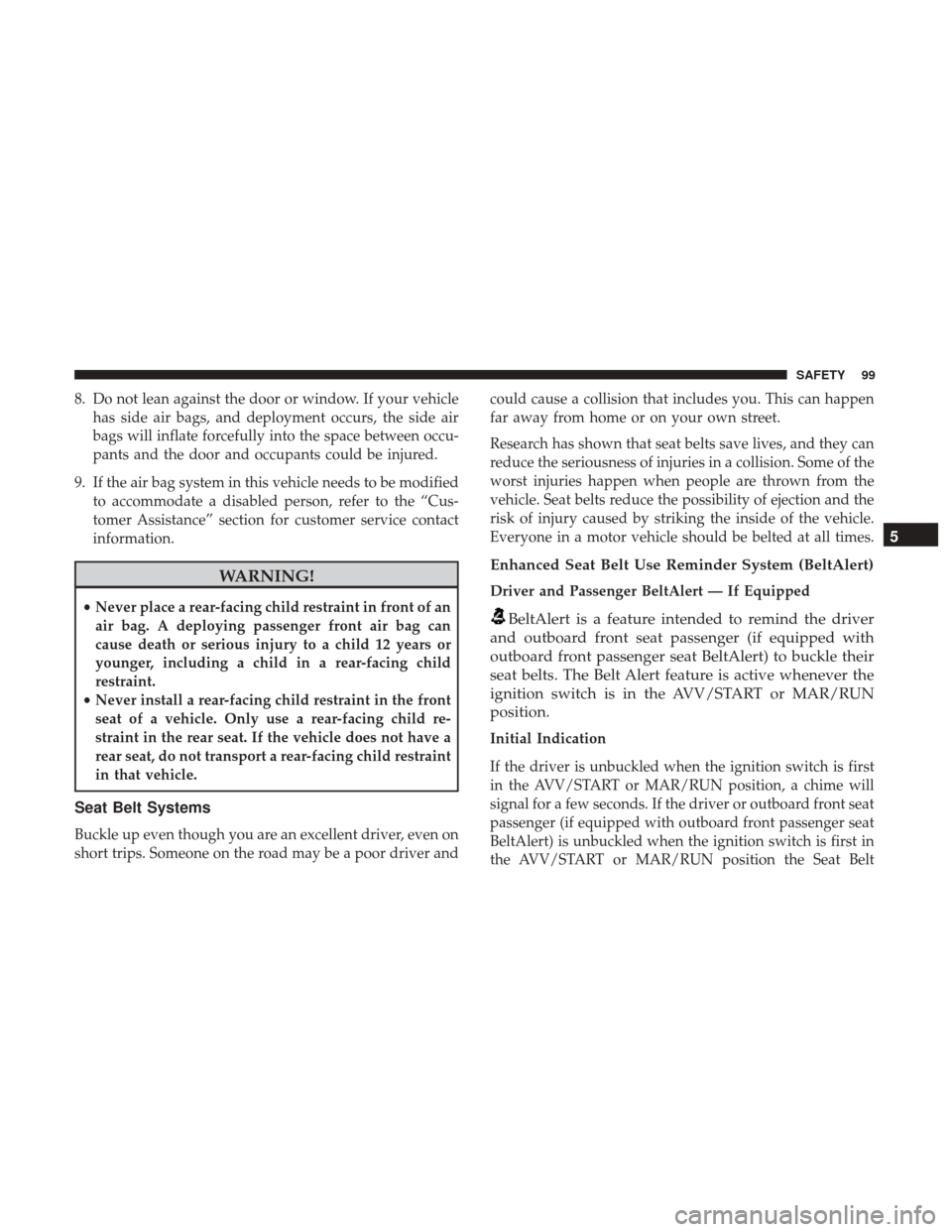 Ram ProMaster City 2019 Owners Manual 8. Do not lean against the door or window. If your vehiclehas side air bags, and deployment occurs, the side air
bags will inflate forcefully into the space between occu-
pants and the door and occupa Ram ProMaster City 2019 Owners Manual 8. Do not lean against the door or window. If your vehiclehas side air bags, and deployment occurs, the side air
bags will inflate forcefully into the space between occu-
pants and the door and occupa