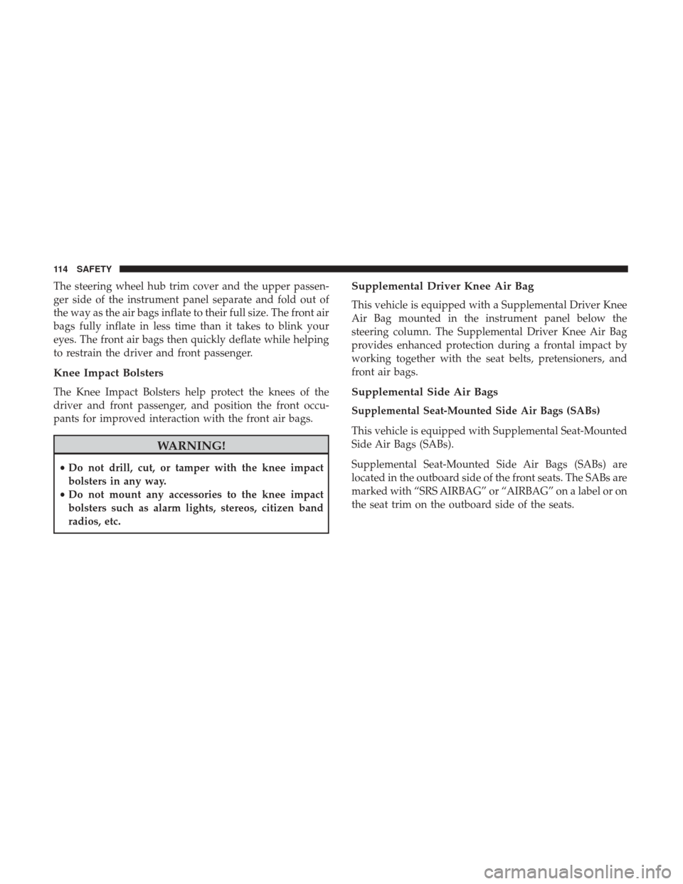 Ram ProMaster City 2019  Owners Manual The steering wheel hub trim cover and the upper passen-
ger side of the instrument panel separate and fold out of
the way as the air bags inflate to their full size. The front air
bags fully inflate i