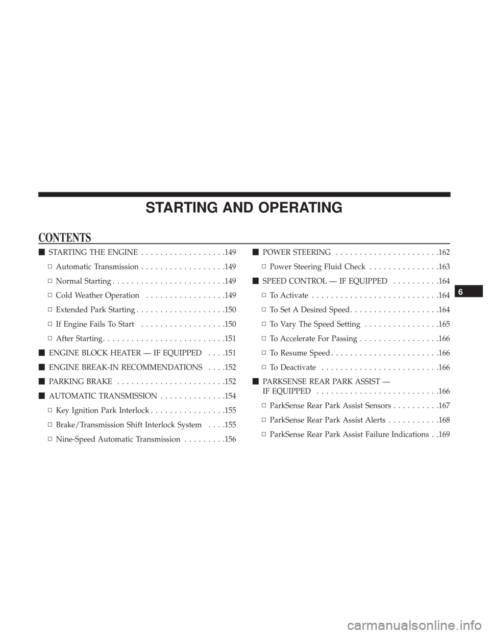 Ram ProMaster City 2019 Owners Manual STARTING AND OPERATING
CONTENTS
STARTING THE ENGINE ..................149
▫ Automatic Transmission ..................149
▫ Normal Starting ....................... .149
▫ Cold Weather Operation Ram ProMaster City 2019 Owners Manual STARTING AND OPERATING
CONTENTS
STARTING THE ENGINE ..................149
▫ Automatic Transmission ..................149
▫ Normal Starting ....................... .149
▫ Cold Weather Operation