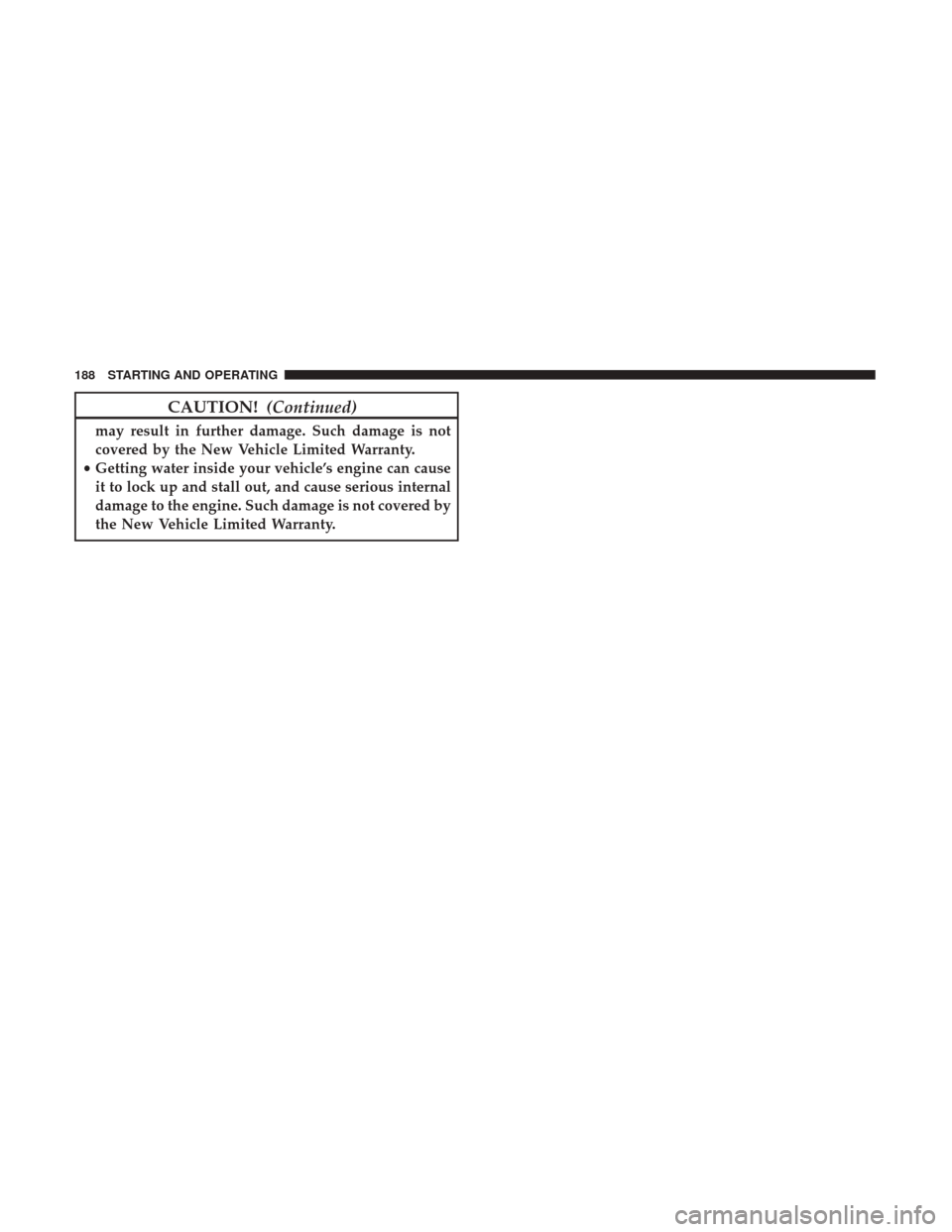Ram ProMaster City 2019  Owners Manual CAUTION!(Continued)
may result in further damage. Such damage is not
covered by the New Vehicle Limited Warranty.
• Getting water inside your vehicle’s engine can cause
it to lock up and stall out
