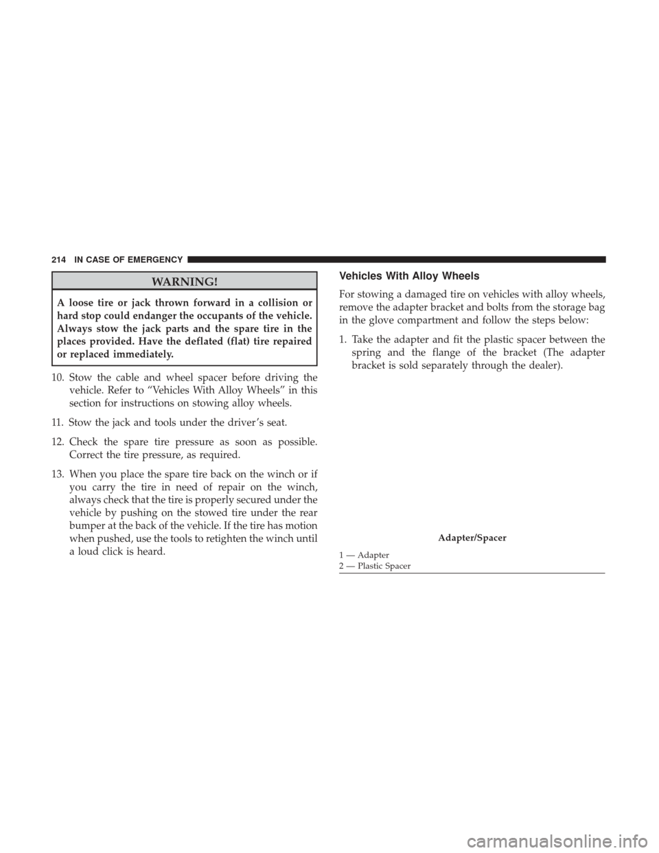 Ram ProMaster City 2019 Owners Manual WARNING!
A loose tire or jack thrown forward in a collision or
hard stop could endanger the occupants of the vehicle.
Always stow the jack parts and the spare tire in the
places provided. Have the def Ram ProMaster City 2019 Owners Manual WARNING!
A loose tire or jack thrown forward in a collision or
hard stop could endanger the occupants of the vehicle.
Always stow the jack parts and the spare tire in the
places provided. Have the def