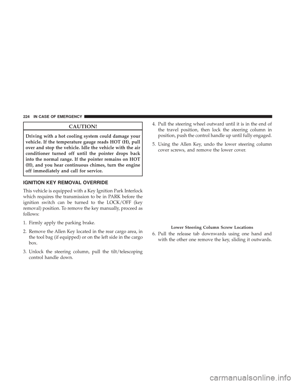 Ram ProMaster City 2019 Owners Manual CAUTION!
Driving with a hot cooling system could damage your
vehicle. If the temperature gauge reads HOT (H), pull
over and stop the vehicle. Idle the vehicle with the air
conditioner turned off until Ram ProMaster City 2019 Owners Manual CAUTION!
Driving with a hot cooling system could damage your
vehicle. If the temperature gauge reads HOT (H), pull
over and stop the vehicle. Idle the vehicle with the air
conditioner turned off until