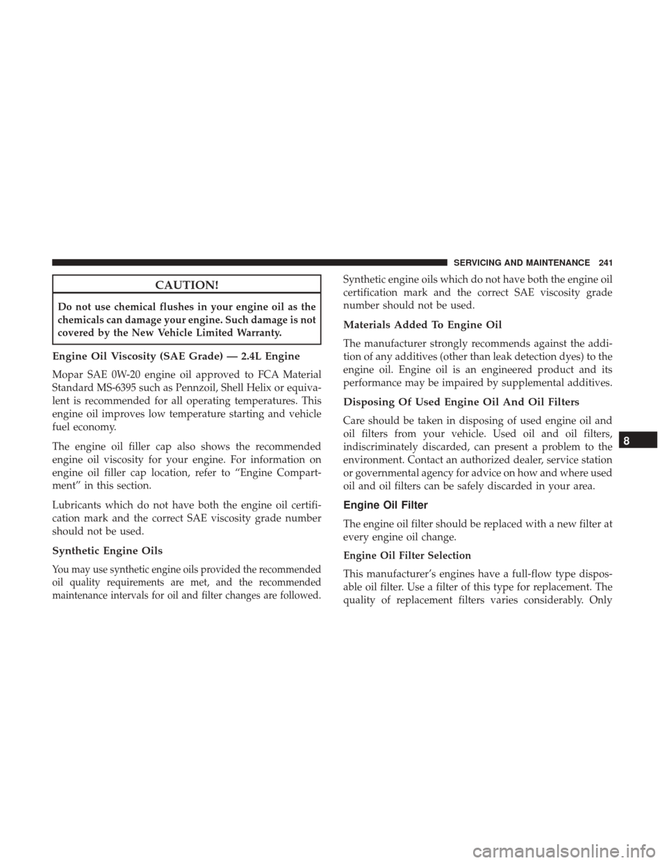 Ram ProMaster City 2019 Owners Manual CAUTION!
Do not use chemical flushes in your engine oil as the
chemicals can damage your engine. Such damage is not
covered by the New Vehicle Limited Warranty.
Engine Oil Viscosity (SAE Grade) — 2. Ram ProMaster City 2019 Owners Manual CAUTION!
Do not use chemical flushes in your engine oil as the
chemicals can damage your engine. Such damage is not
covered by the New Vehicle Limited Warranty.
Engine Oil Viscosity (SAE Grade) — 2.