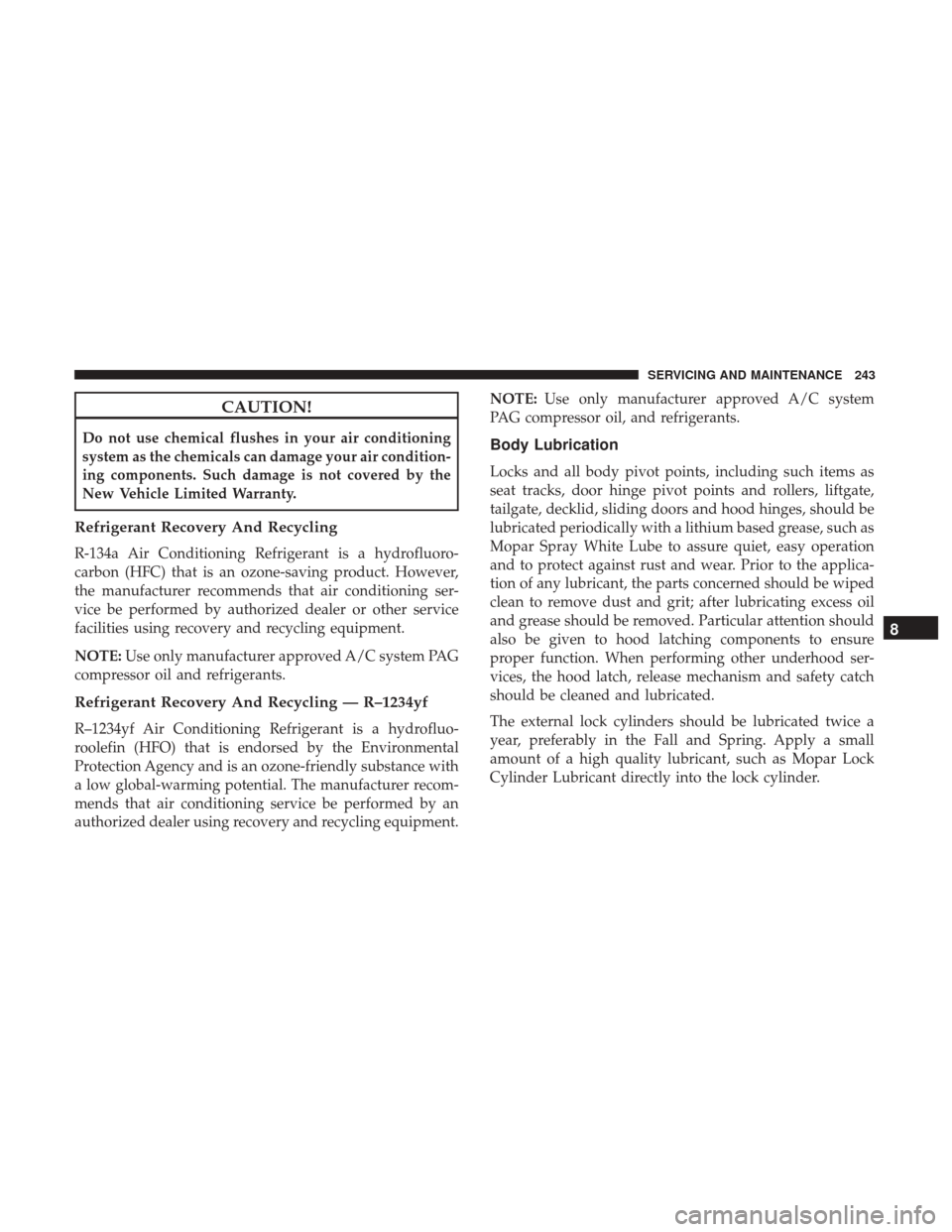 Ram ProMaster City 2019 Owners Manual CAUTION!
Do not use chemical flushes in your air conditioning
system as the chemicals can damage your air condition-
ing components. Such damage is not covered by the
New Vehicle Limited Warranty.
Ref Ram ProMaster City 2019 Owners Manual CAUTION!
Do not use chemical flushes in your air conditioning
system as the chemicals can damage your air condition-
ing components. Such damage is not covered by the
New Vehicle Limited Warranty.
Ref