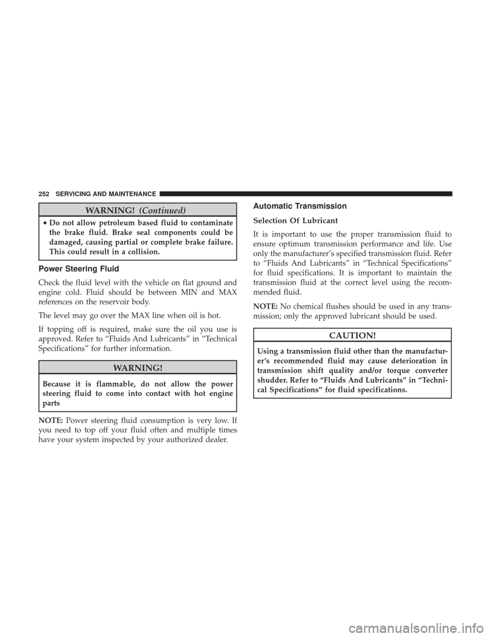 Ram ProMaster City 2019 Owners Manual WARNING!(Continued)
•Do not allow petroleum based fluid to contaminate
the brake fluid. Brake seal components could be
damaged, causing partial or complete brake failure.
This could result in a coll Ram ProMaster City 2019 Owners Manual WARNING!(Continued)
•Do not allow petroleum based fluid to contaminate
the brake fluid. Brake seal components could be
damaged, causing partial or complete brake failure.
This could result in a coll