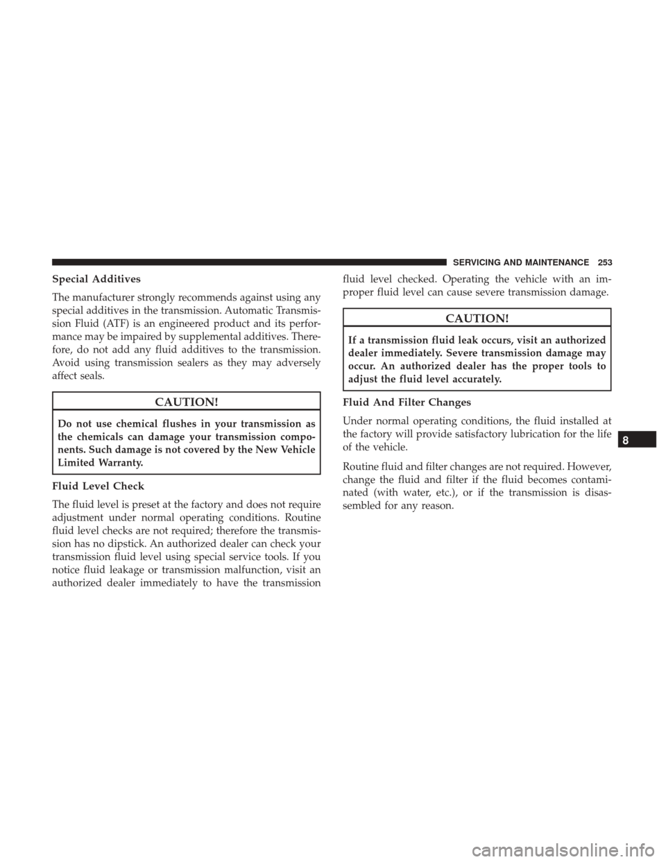Ram ProMaster City 2019 Owners Manual Special Additives
The manufacturer strongly recommends against using any
special additives in the transmission. Automatic Transmis-
sion Fluid (ATF) is an engineered product and its perfor-
mance may Ram ProMaster City 2019 Owners Manual Special Additives
The manufacturer strongly recommends against using any
special additives in the transmission. Automatic Transmis-
sion Fluid (ATF) is an engineered product and its perfor-
mance may