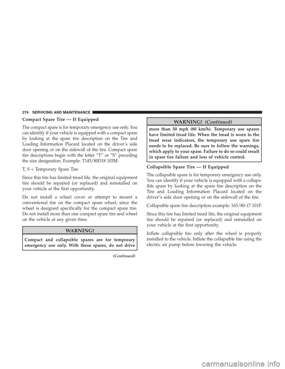 Ram ProMaster City 2019 Owners Manual Compact Spare Tire — If Equipped
The compact spare is for temporary emergency use only. You
can identify if your vehicle is equipped with a compact spare
by looking at the spare tire description on Ram ProMaster City 2019 Owners Manual Compact Spare Tire — If Equipped
The compact spare is for temporary emergency use only. You
can identify if your vehicle is equipped with a compact spare
by looking at the spare tire description on