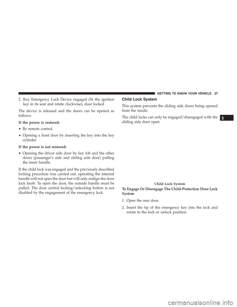 Ram ProMaster City 2019 Owners Manual 2. Key Emergency Lock Device engaged (fit the ignitionkey in its seat and rotate clockwise), door locked
The device is released and the doors can be opened as
follows:
If the power is restored:
• By Ram ProMaster City 2019 Owners Manual 2. Key Emergency Lock Device engaged (fit the ignitionkey in its seat and rotate clockwise), door locked
The device is released and the doors can be opened as
follows:
If the power is restored:
• By