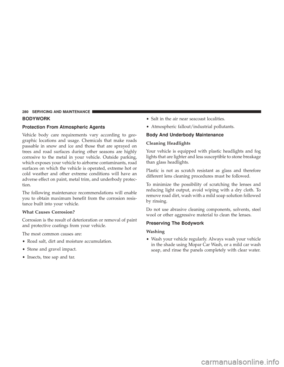 Ram ProMaster City 2019 Owners Manual BODYWORK
Protection From Atmospheric Agents
Vehicle body care requirements vary according to geo-
graphic locations and usage. Chemicals that make roads
passable in snow and ice and those that are spr Ram ProMaster City 2019 Owners Manual BODYWORK
Protection From Atmospheric Agents
Vehicle body care requirements vary according to geo-
graphic locations and usage. Chemicals that make roads
passable in snow and ice and those that are spr
