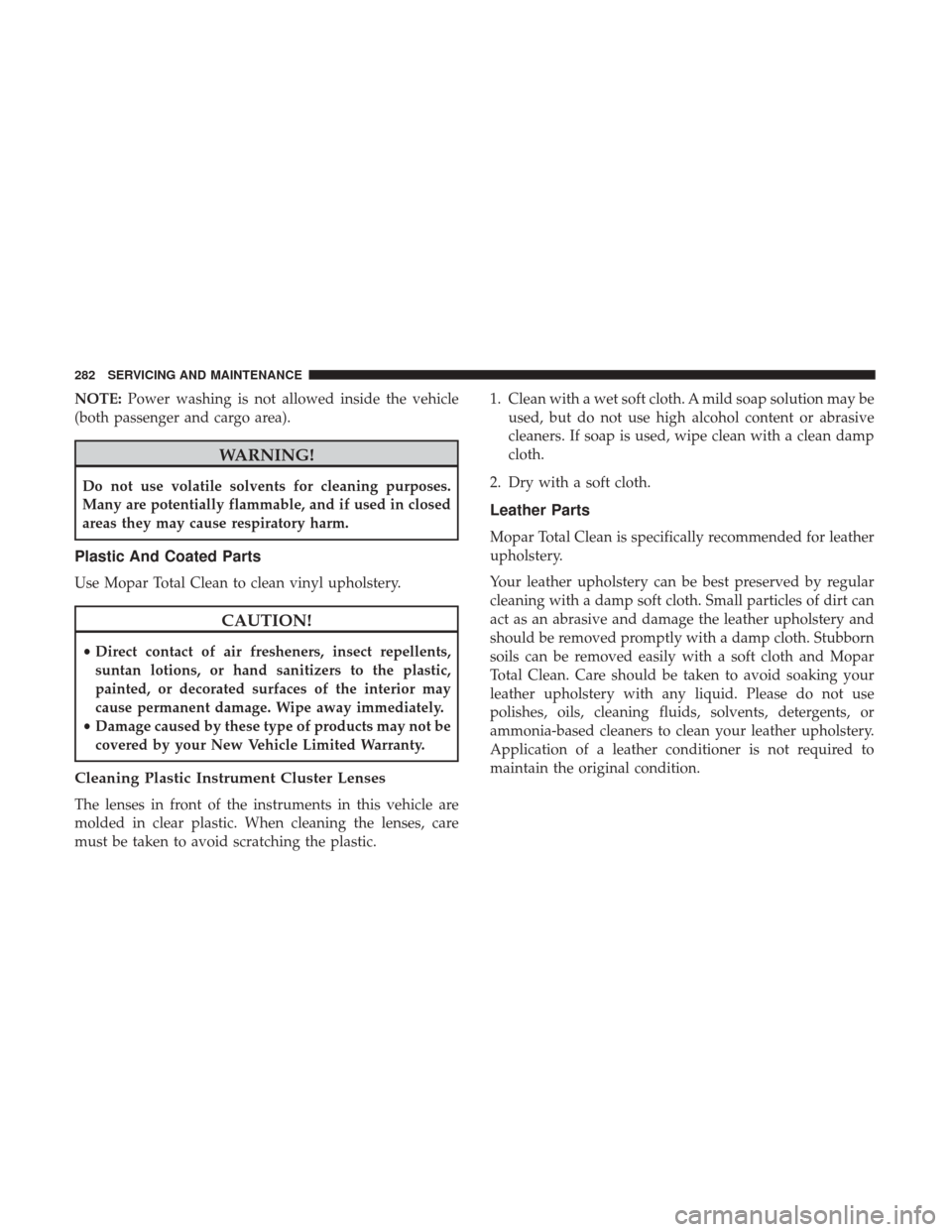 Ram ProMaster City 2019 Owners Manual NOTE:Power washing is not allowed inside the vehicle
(both passenger and cargo area).
WARNING!
Do not use volatile solvents for cleaning purposes.
Many are potentially flammable, and if used in closed Ram ProMaster City 2019 Owners Manual NOTE:Power washing is not allowed inside the vehicle
(both passenger and cargo area).
WARNING!
Do not use volatile solvents for cleaning purposes.
Many are potentially flammable, and if used in closed