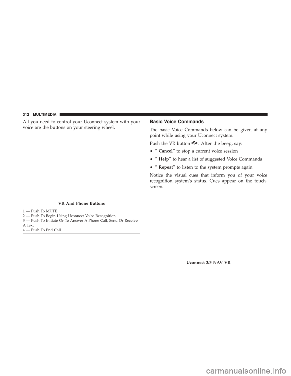 Ram ProMaster City 2019  Owners Manual All you need to control your Uconnect system with your
voice are the buttons on your steering wheel.Basic Voice Commands
The basic Voice Commands below can be given at any
point while using your Uconn
