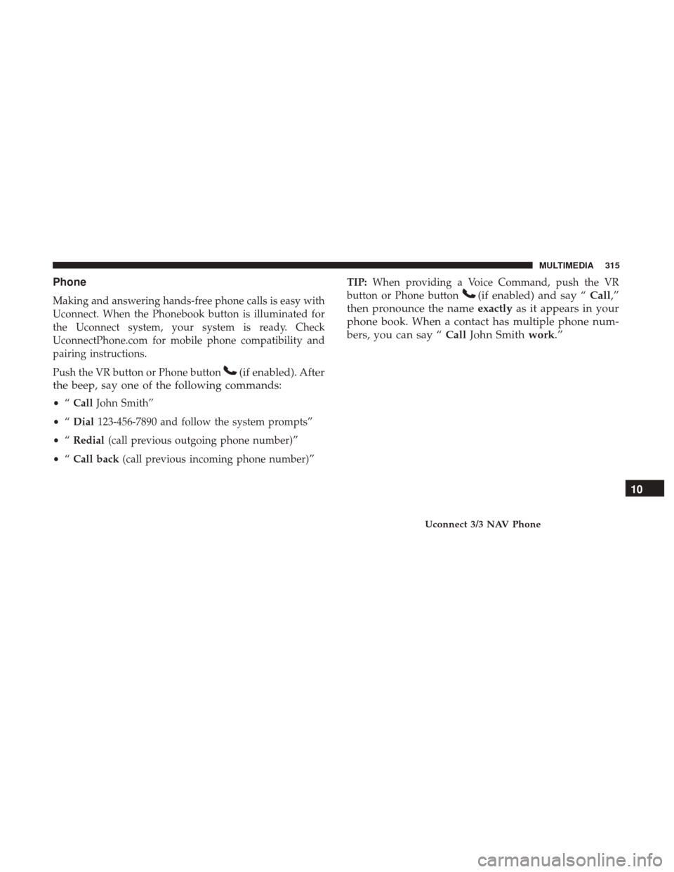 Ram ProMaster City 2019  Owners Manual Phone
Making and answering hands-free phone calls is easy with
Uconnect. When the Phonebook button is illuminated for
the Uconnect system, your system is ready. Check
UconnectPhone.com for mobile phon