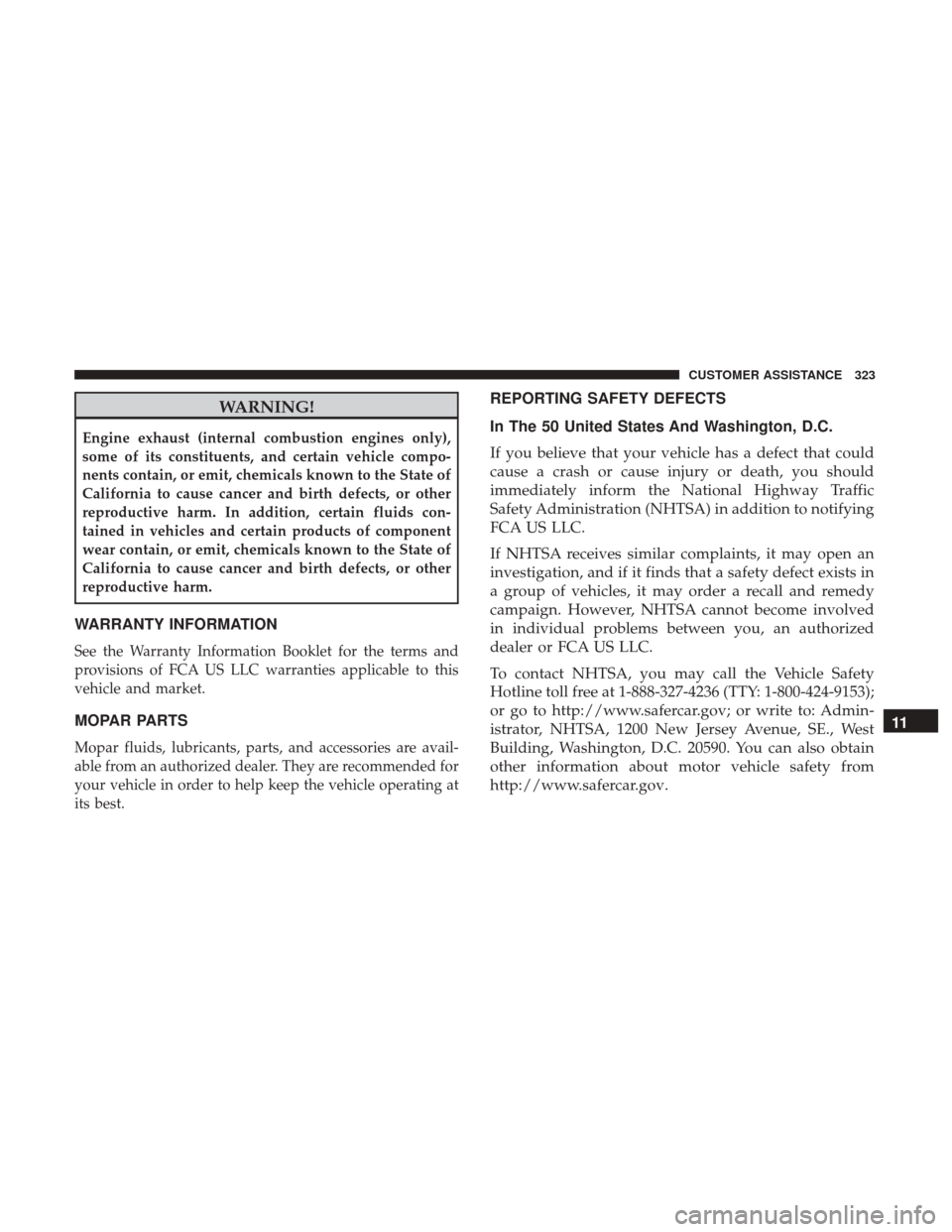 Ram ProMaster City 2019 Owners Manual WARNING!
Engine exhaust (internal combustion engines only),
some of its constituents, and certain vehicle compo-
nents contain, or emit, chemicals known to the State of
California to cause cancer and Ram ProMaster City 2019 Owners Manual WARNING!
Engine exhaust (internal combustion engines only),
some of its constituents, and certain vehicle compo-
nents contain, or emit, chemicals known to the State of
California to cause cancer and