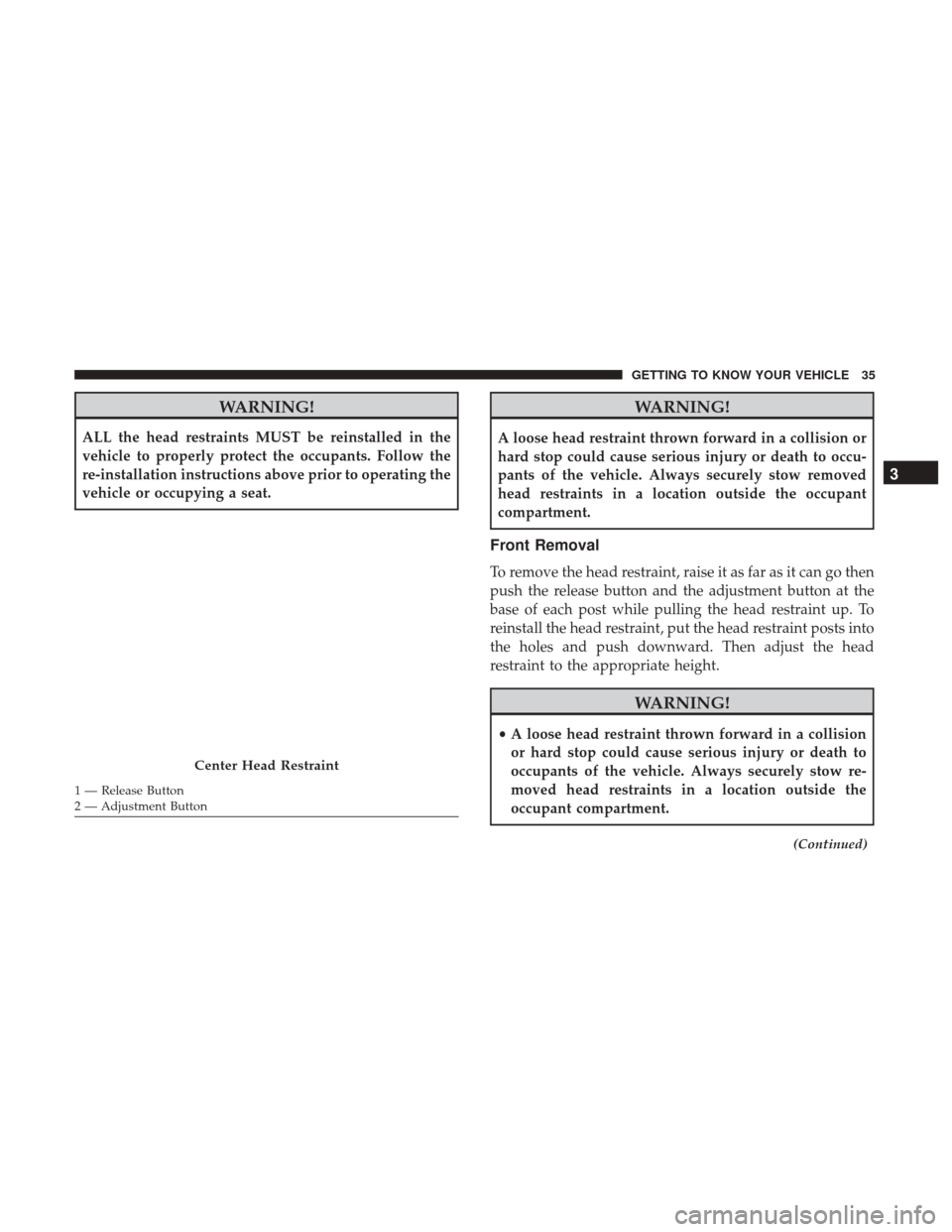 Ram ProMaster City 2019 Owners Manual WARNING!
ALL the head restraints MUST be reinstalled in the
vehicle to properly protect the occupants. Follow the
re-installation instructions above prior to operating the
vehicle or occupying a seat. Ram ProMaster City 2019 Owners Manual WARNING!
ALL the head restraints MUST be reinstalled in the
vehicle to properly protect the occupants. Follow the
re-installation instructions above prior to operating the
vehicle or occupying a seat.