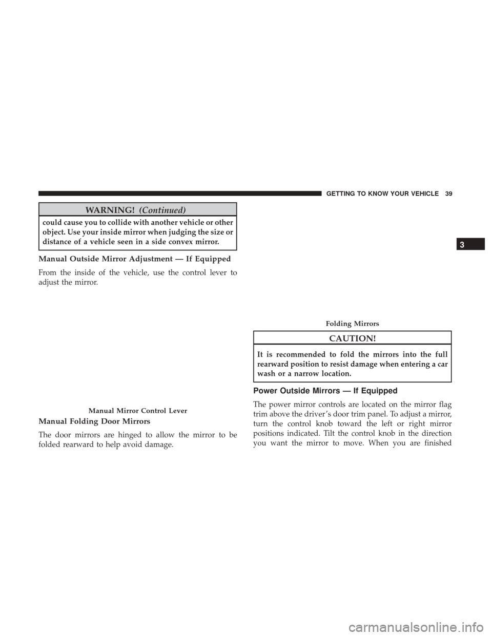 Ram ProMaster City 2019  Owners Manual WARNING!(Continued)
could cause you to collide with another vehicle or other
object. Use your inside mirror when judging the size or
distance of a vehicle seen in a side convex mirror.
Manual Outside 