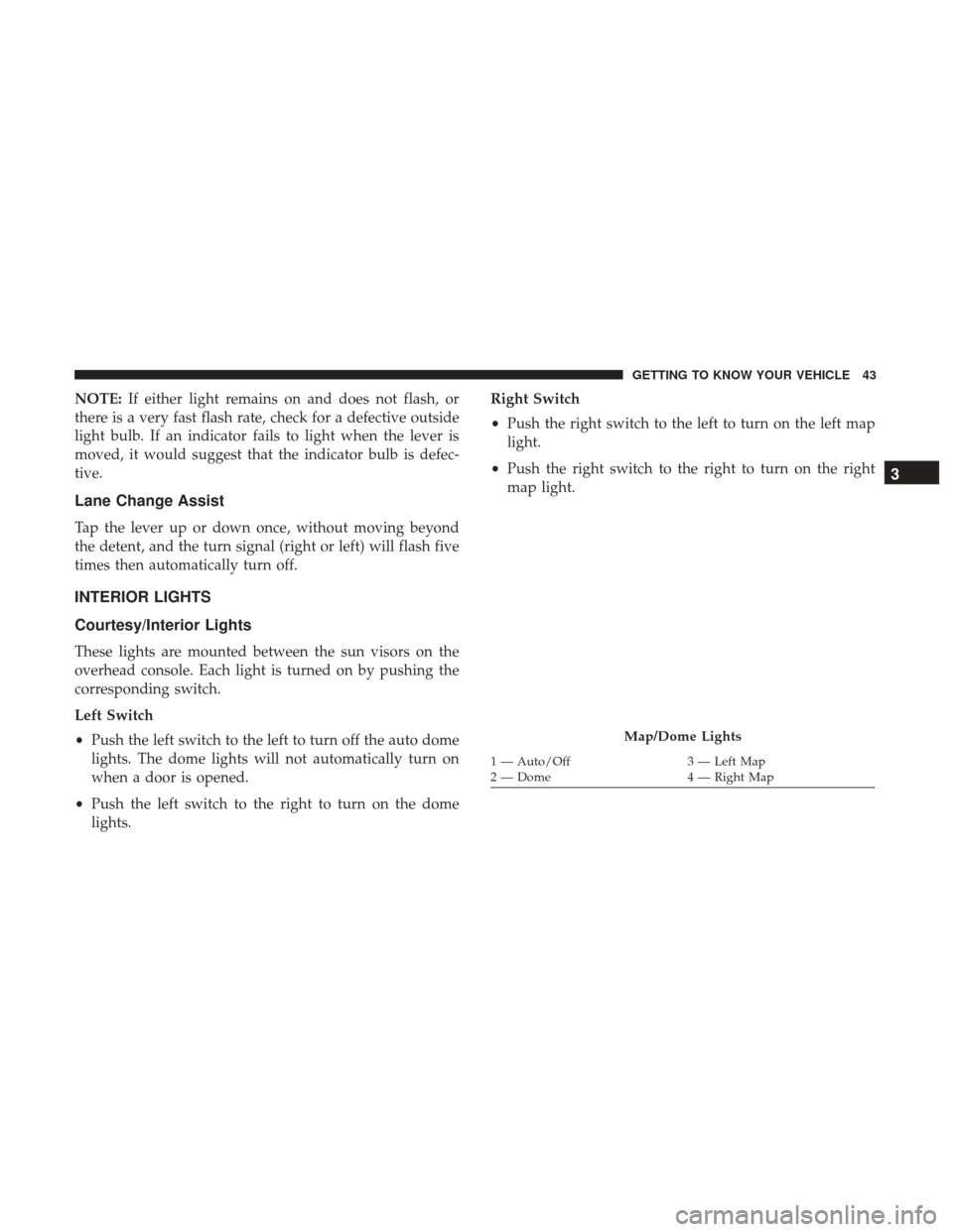 Ram ProMaster City 2019 Owners Manual NOTE:If either light remains on and does not flash, or
there is a very fast flash rate, check for a defective outside
light bulb. If an indicator fails to light when the lever is
moved, it would sugge Ram ProMaster City 2019 Owners Manual NOTE:If either light remains on and does not flash, or
there is a very fast flash rate, check for a defective outside
light bulb. If an indicator fails to light when the lever is
moved, it would sugge