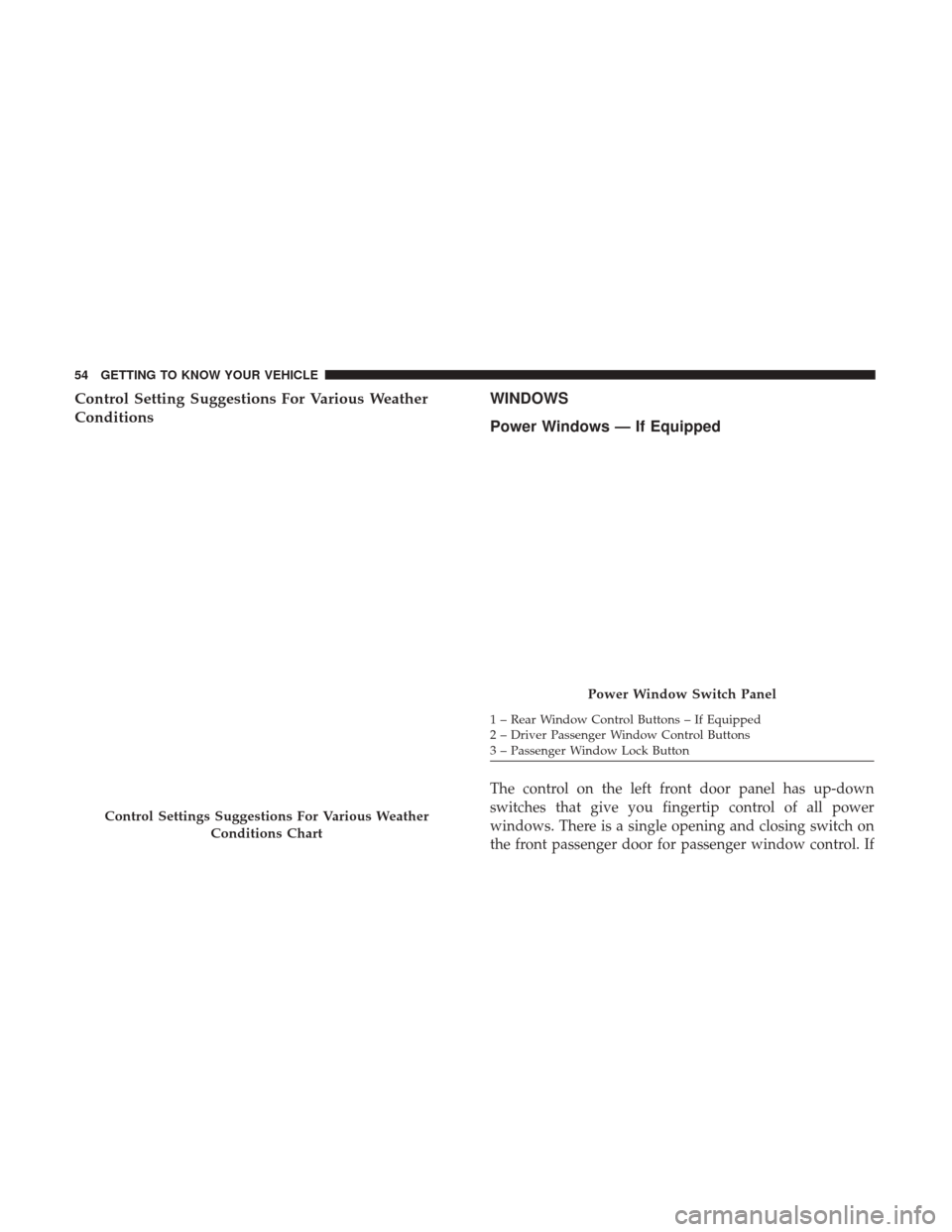 Ram ProMaster City 2019  Owners Manual Control Setting Suggestions For Various Weather
ConditionsWINDOWS
Power Windows — If Equipped
The control on the left front door panel has up-down
switches that give you fingertip control of all pow