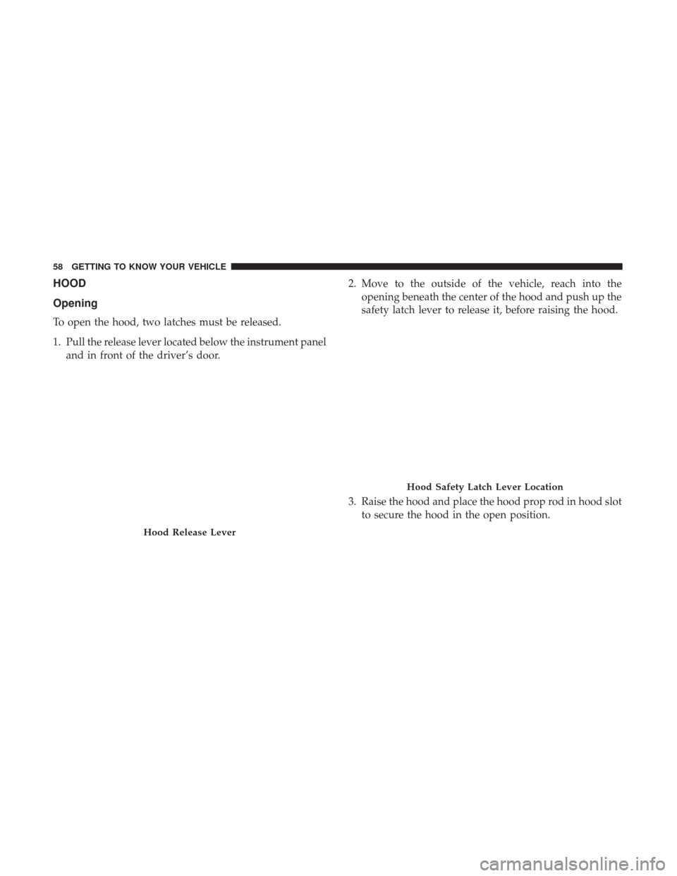 Ram ProMaster City 2019  Owners Manual HOOD
Opening
To open the hood, two latches must be released.
1. Pull the release lever located below the instrument paneland in front of the driver’s door. 2. Move to the outside of the vehicle, rea