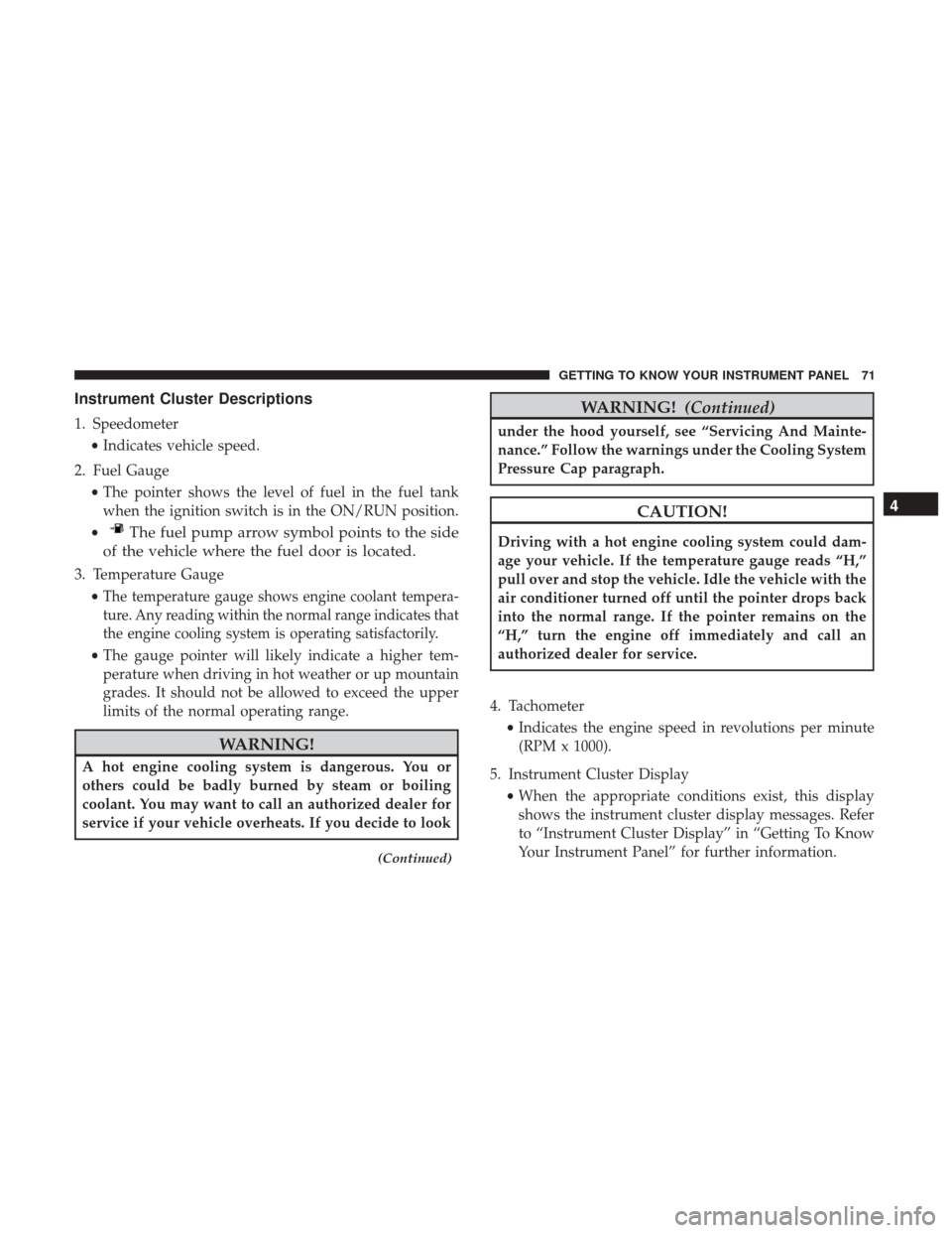 Ram ProMaster City 2019 Owners Manual Instrument Cluster Descriptions
1. Speedometer•Indicates vehicle speed.
2. Fuel Gauge •The pointer shows the level of fuel in the fuel tank
when the ignition switch is in the ON/RUN position.
•
Ram ProMaster City 2019 Owners Manual Instrument Cluster Descriptions
1. Speedometer•Indicates vehicle speed.
2. Fuel Gauge •The pointer shows the level of fuel in the fuel tank
when the ignition switch is in the ON/RUN position.
•