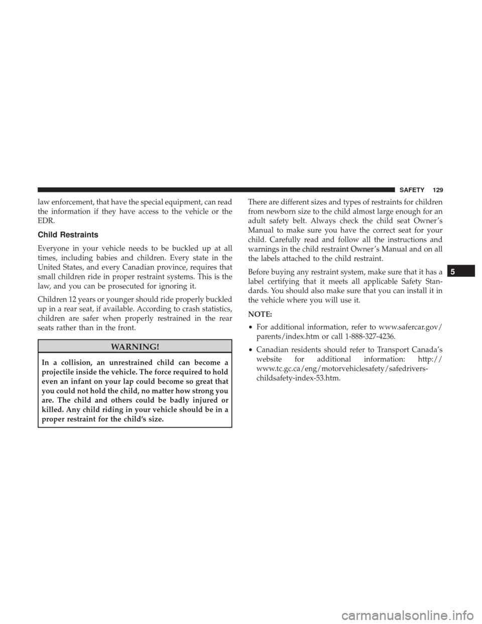 Ram ProMaster City 2018 Owners Manual law enforcement, that have the special equipment, can read
the information if they have access to the vehicle or the
EDR.
Child Restraints
Everyone in your vehicle needs to be buckled up at all
times, Ram ProMaster City 2018 Owners Manual law enforcement, that have the special equipment, can read
the information if they have access to the vehicle or the
EDR.
Child Restraints
Everyone in your vehicle needs to be buckled up at all
times,