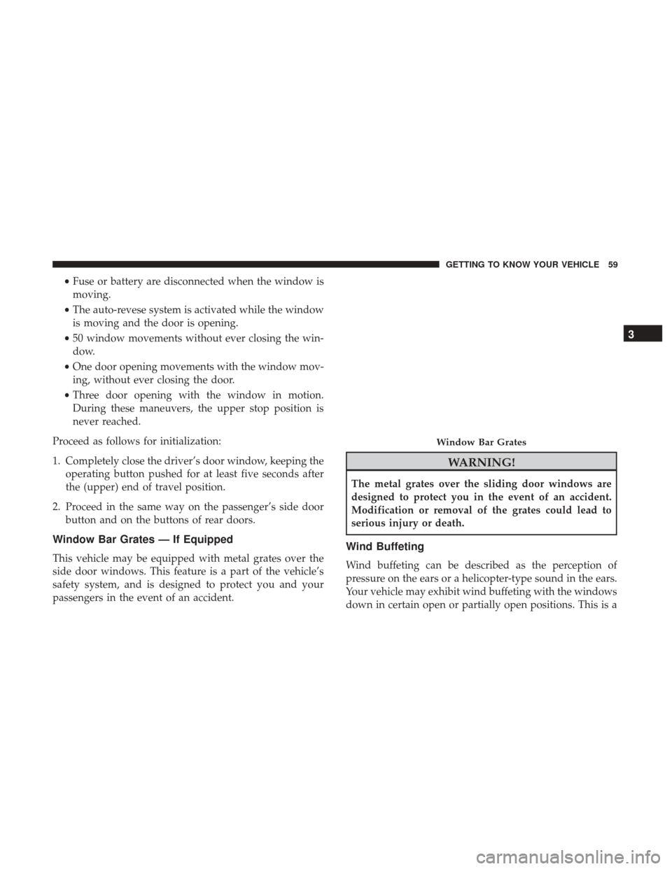 Ram ProMaster City 2018 Owners Manual •Fuse or battery are disconnected when the window is
moving.
• The auto-revese system is activated while the window
is moving and the door is opening.
• 50 window movements without ever closing Ram ProMaster City 2018 Owners Manual •Fuse or battery are disconnected when the window is
moving.
• The auto-revese system is activated while the window
is moving and the door is opening.
• 50 window movements without ever closing