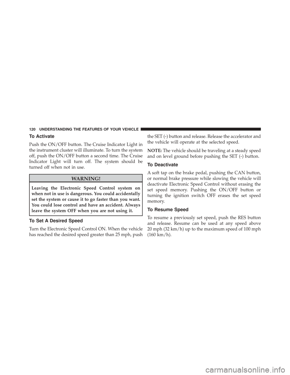 Ram ProMaster City 2016  Owners Manual To Activate
Push the ON/OFF button. The Cruise Indicator Light in
the instrument cluster will illuminate. To turn the system
off, push the ON/OFF button a second time. The Cruise
Indicator Light will 