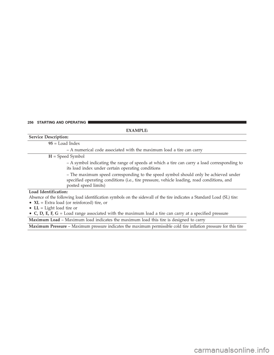 Ram ProMaster City 2016 Owners Manual EXAMPLE:
Service Description: 95= Load Index
– A numerical code associated with the maximum load a tire can carry
H = Speed Symbol
– A symbol indicating the range of speeds at which a tire can car Ram ProMaster City 2016 Owners Manual EXAMPLE:
Service Description: 95= Load Index
– A numerical code associated with the maximum load a tire can carry
H = Speed Symbol
– A symbol indicating the range of speeds at which a tire can car