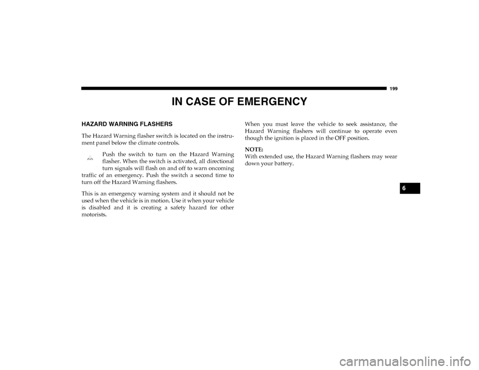 Ram ProMaster City 2020  Owners Manual 199
IN CASE OF EMERGENCY
HAZARD WARNING FLASHERS  
The Hazard Warning flasher switch is located on the instru-
ment panel below the climate controls.Push  the  switch  to  turn  on  the  Hazard  Warni