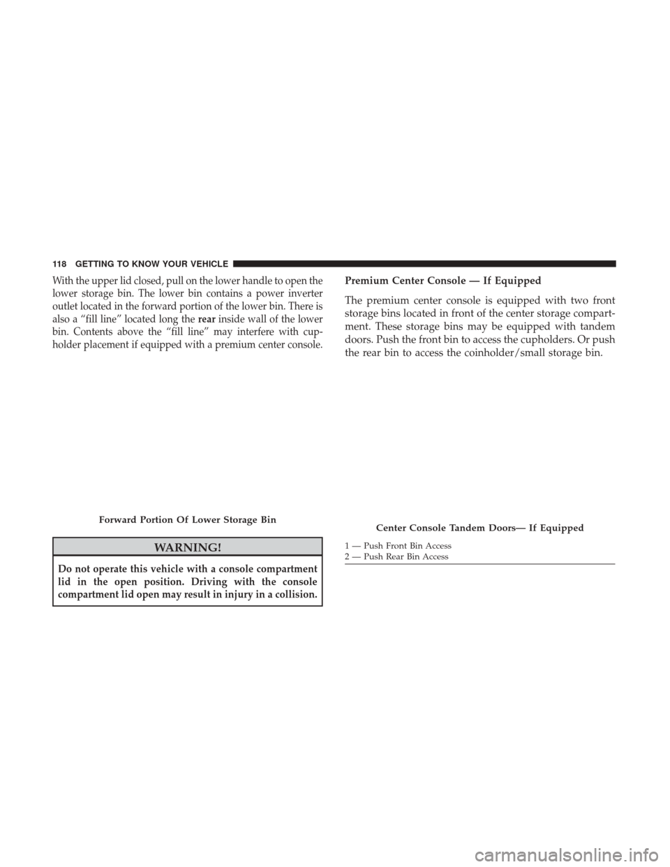 Ram 1500 2019  Owners Manual With the upper lid closed, pull on the lower handle to open the
lower storage bin. The lower bin contains a power inverter
outlet located in the forward portion of the lower bin. There is
also a “fi