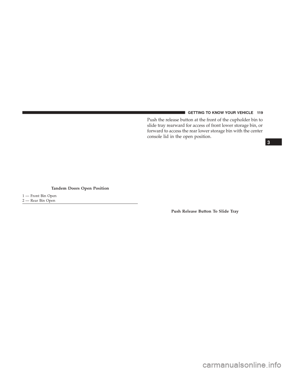 Ram 1500 2019  Owners Manual Push the release button at the front of the cupholder bin to
slide tray rearward for access of front lower storage bin, or
forward to access the rear lower storage bin with the center
console lid in t
