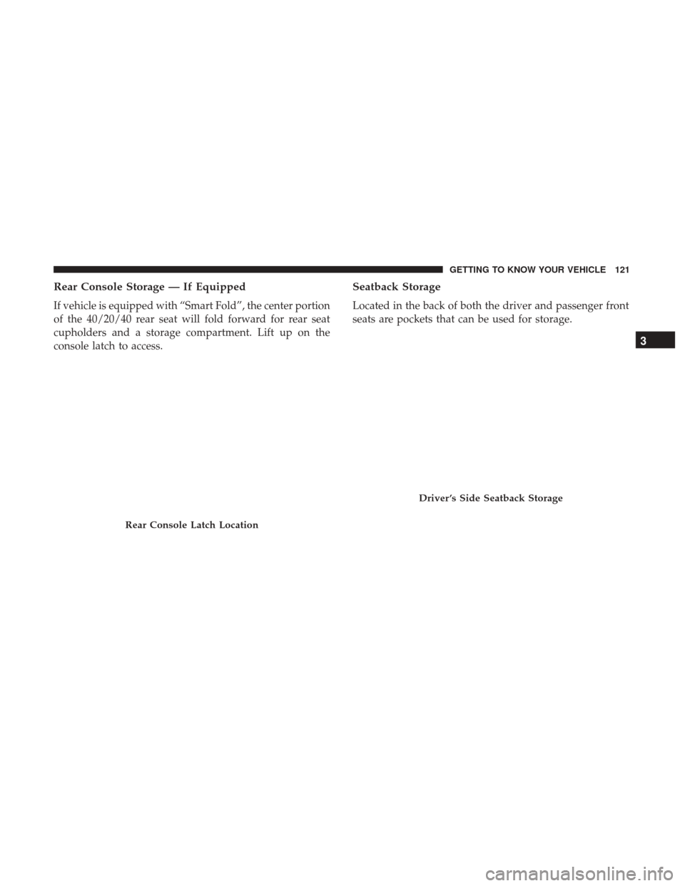 Ram 1500 2019  Owners Manual Rear Console Storage — If Equipped
If vehicle is equipped with “Smart Fold”, the center portion
of the 40/20/40 rear seat will fold forward for rear seat
cupholders and a storage compartment. Li