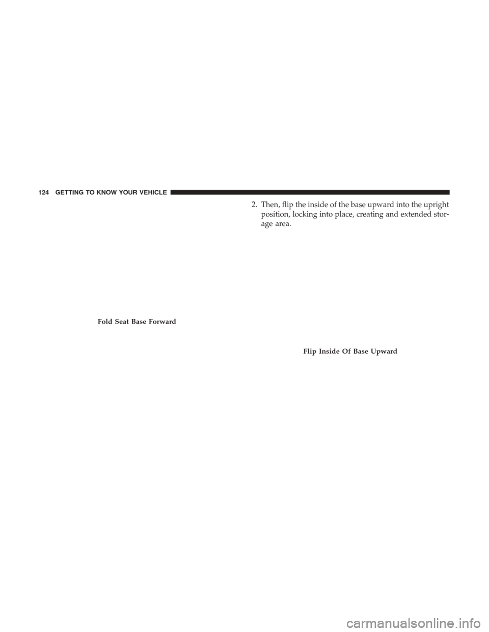 Ram 1500 2019  Owners Manual 2. Then, flip the inside of the base upward into the uprightposition, locking into place, creating and extended stor-
age area.
Fold Seat Base Forward
Flip Inside Of Base Upward
124 GETTING TO KNOW YO