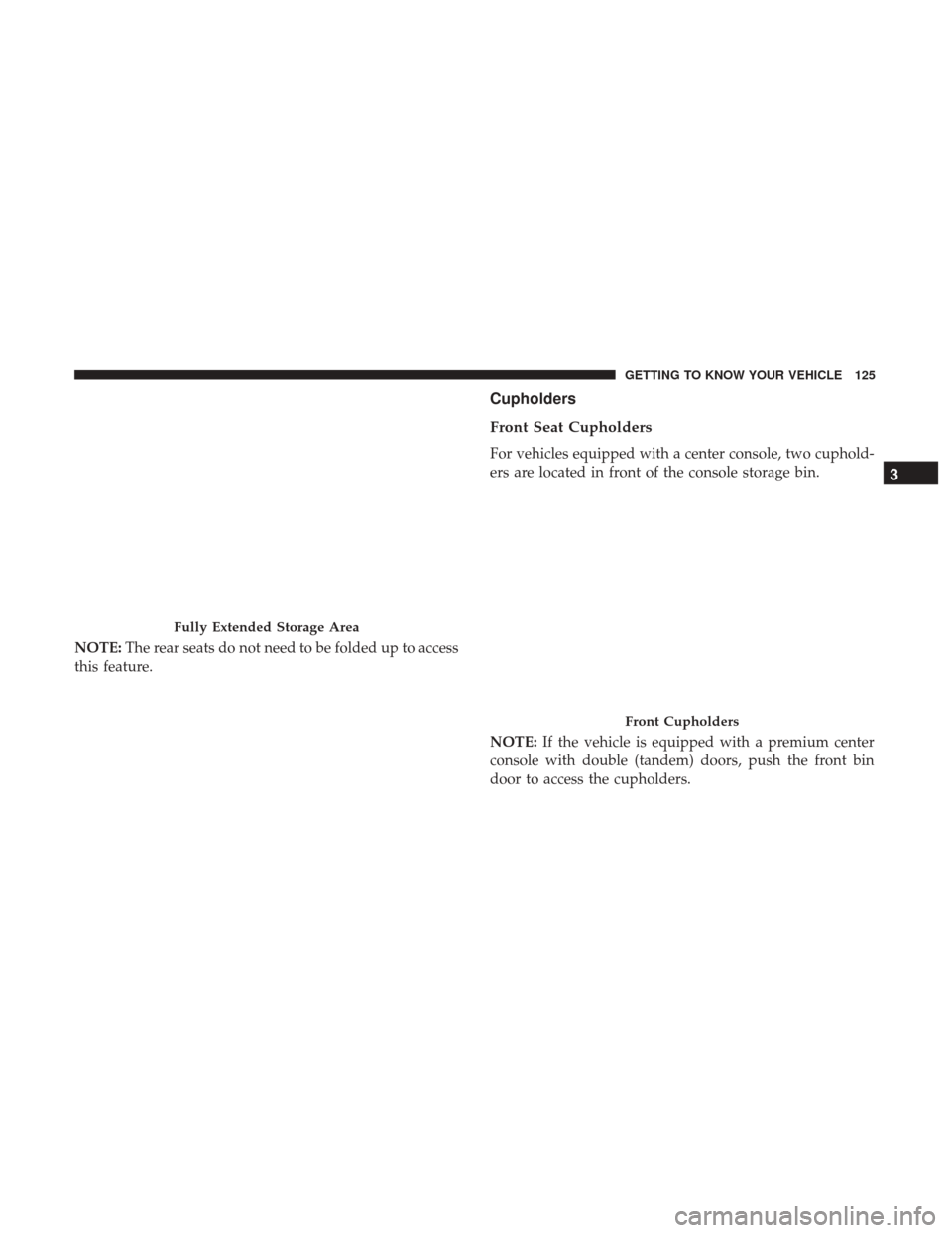 Ram 1500 2019  Owners Manual NOTE:The rear seats do not need to be folded up to access
this feature.
Cupholders
Front Seat Cupholders
For vehicles equipped with a center console, two cuphold-
ers are located in front of the conso