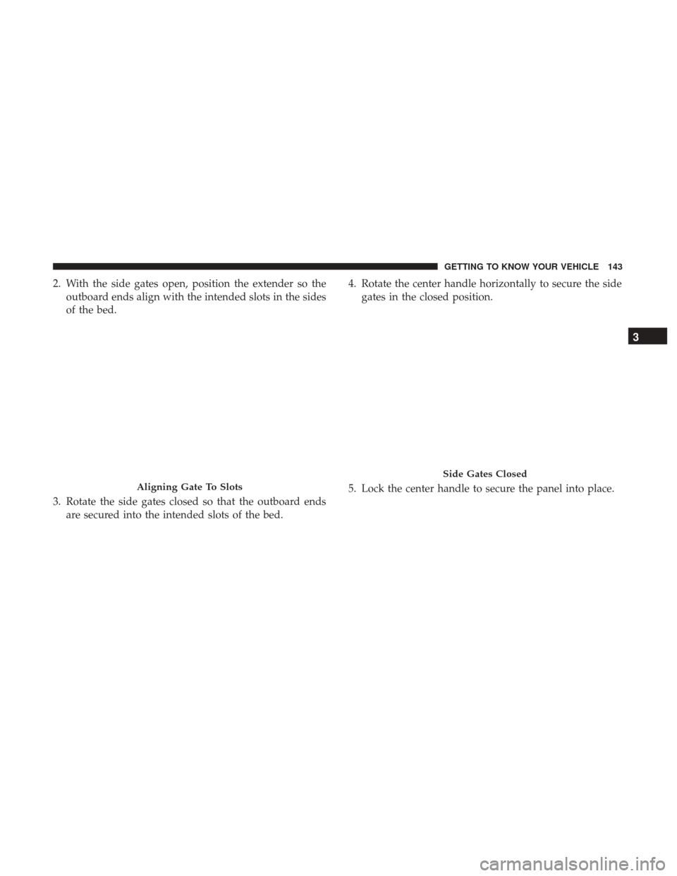 Ram 1500 2019  Owners Manual 2. With the side gates open, position the extender so theoutboard ends align with the intended slots in the sides
of the bed.
3. Rotate the side gates closed so that the outboard ends are secured into