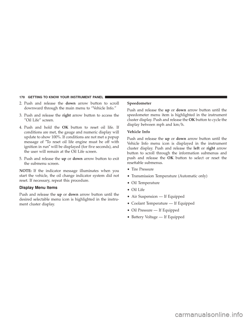 Ram 1500 2019 Owners Manual 2. Push and release thedownarrow button to scroll
downward through the main menu to “Vehicle Info.”
3. Push and release the rightarrow button to access the
”Oil Life” screen.
4. Push and hold Ram 1500 2019 Owners Manual 2. Push and release thedownarrow button to scroll
downward through the main menu to “Vehicle Info.”
3. Push and release the rightarrow button to access the
”Oil Life” screen.
4. Push and hold