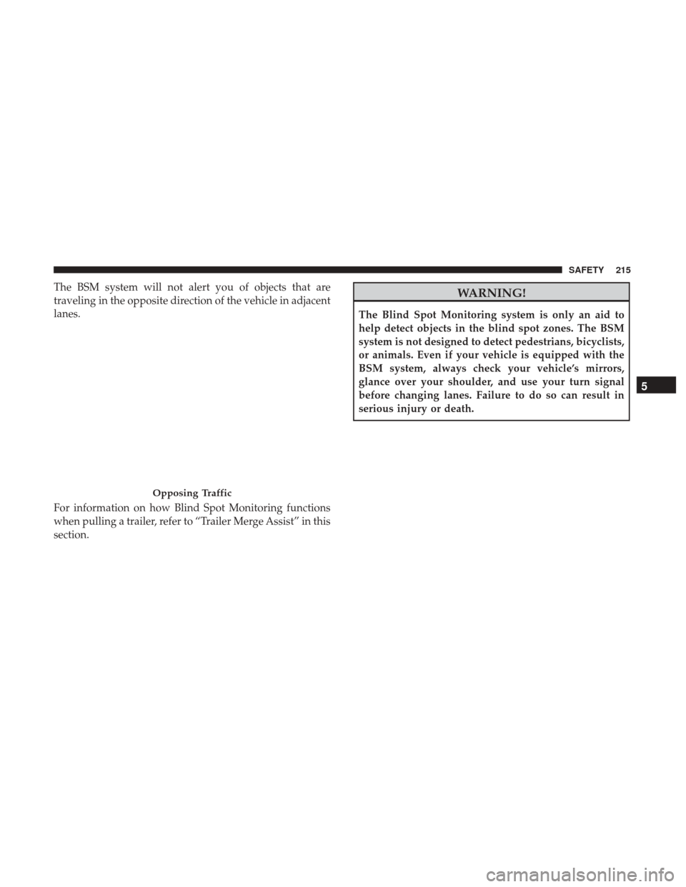 Ram 1500 2019  Owners Manual The BSM system will not alert you of objects that are
traveling in the opposite direction of the vehicle in adjacent
lanes.
For information on how Blind Spot Monitoring functions
when pulling a traile