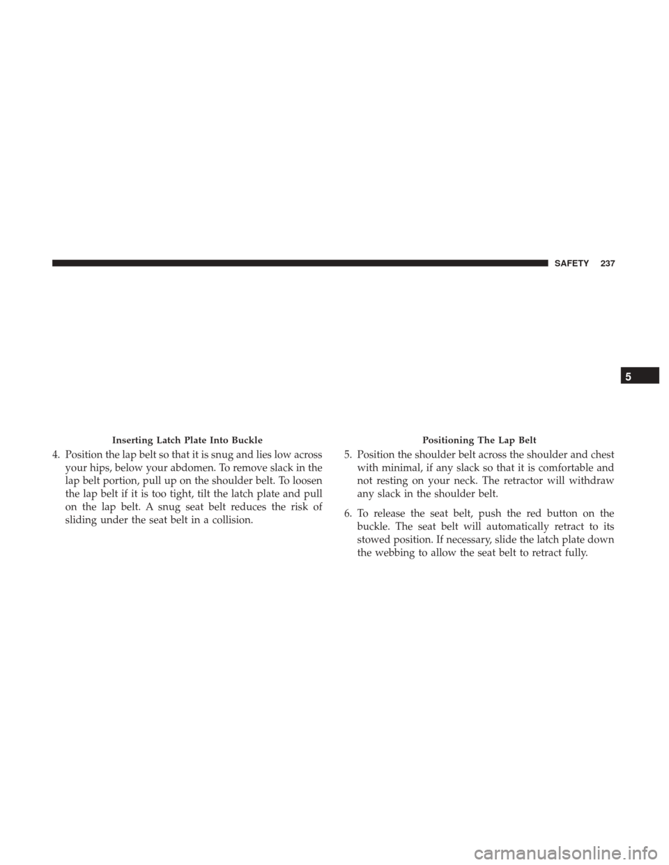 Ram 1500 2019  Owners Manual 4. Position the lap belt so that it is snug and lies low acrossyour hips, below your abdomen. To remove slack in the
lap belt portion, pull up on the shoulder belt. To loosen
the lap belt if it is too