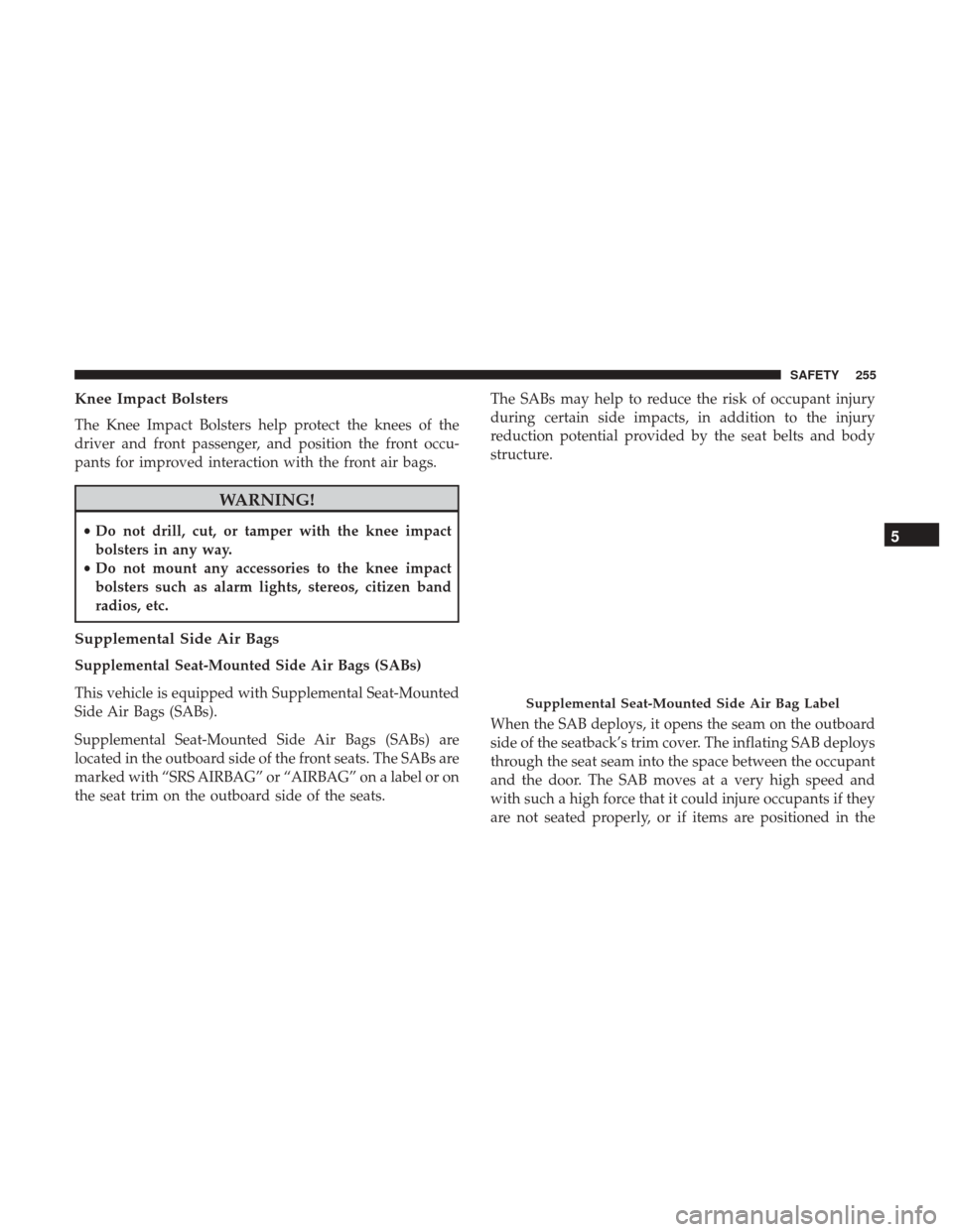 Ram 1500 2019  Owners Manual Knee Impact Bolsters
The Knee Impact Bolsters help protect the knees of the
driver and front passenger, and position the front occu-
pants for improved interaction with the front air bags.
WARNING!
