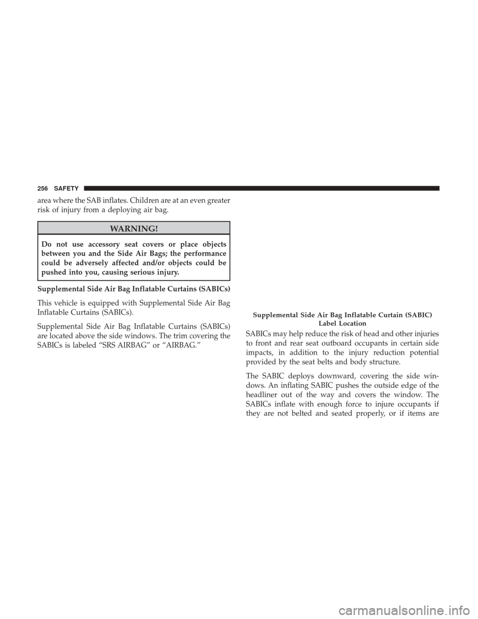 Ram 1500 2019  Owners Manual area where the SAB inflates. Children are at an even greater
risk of injury from a deploying air bag.
WARNING!
Do not use accessory seat covers or place objects
between you and the Side Air Bags; the 