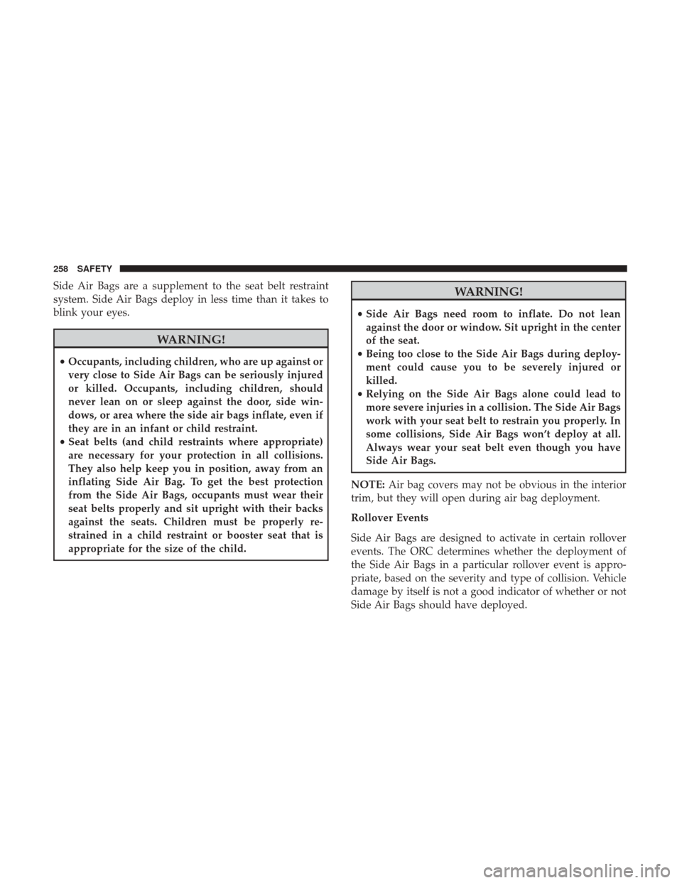 Ram 1500 2019  Owners Manual Side Air Bags are a supplement to the seat belt restraint
system. Side Air Bags deploy in less time than it takes to
blink your eyes.
WARNING!
•Occupants, including children, who are up against or
v
