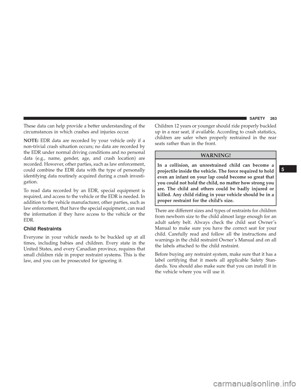 Ram 1500 2019  Owners Manual These data can help provide a better understanding of the
circumstances in which crashes and injuries occur.
NOTE:EDR data are recorded by your vehicle only if a
non-trivial crash situation occurs; no